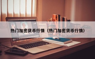 热门加密货币行情（热门加密货币行情）