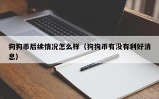 狗狗币后续情况怎么样（狗狗币有没有利好消息）