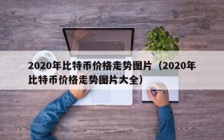 2020年比特币价格走势图片（2020年比特币价格走势图片大全）