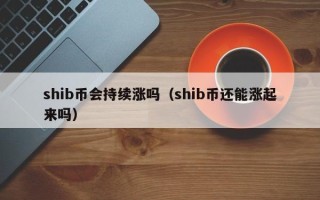 shib币会持续涨吗（shib币还能涨起来吗）