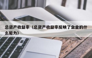 总资产收益率（总资产收益率反映了企业的什么能力）