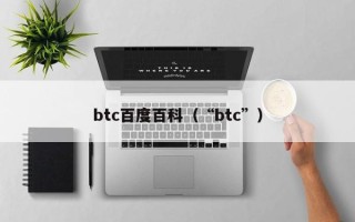 btc百度百科（“btc”）