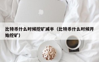 比特币什么时候挖矿减半（比特币什么时候开始挖矿）