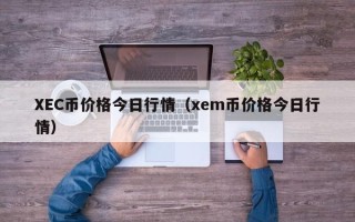 XEC币价格今日行情（xem币价格今日行情）