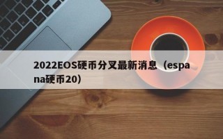 2022EOS硬币分叉最新消息（espana硬币20）