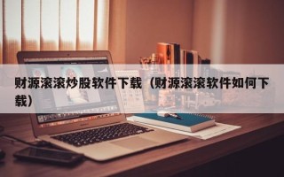 财源滚滚炒股软件下载（财源滚滚软件如何下载）