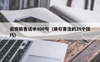 卖房销售话术900句（吸引客流的25个技巧）