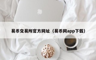 易币交易所官方网址（易币网app下载）