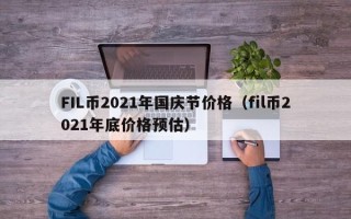 FIL币2021年国庆节价格（fil币2021年底价格预估）