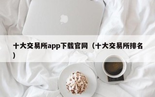 十大交易所app下载官网（十大交易所排名）