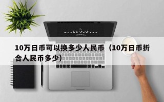 10万日币可以换多少人民币（10万日币折合人民币多少）