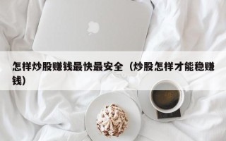 怎样炒股赚钱最快最安全（炒股怎样才能稳赚钱）