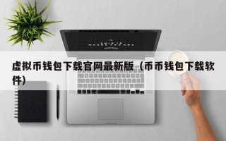 虚拟币钱包下载官网最新版（币币钱包下载软件）