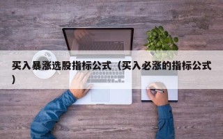 买入暴涨选股指标公式（买入必涨的指标公式）