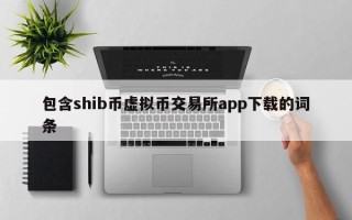 包含shib币虚拟币交易所app下载的词条