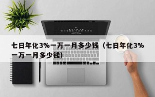 七日年化3%一万一月多少钱（七日年化3%一万一月多少钱）