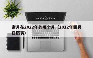 斋月在2022年的哪个月（2022年回民日历表）