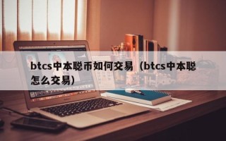 btcs中本聪币如何交易（btcs中本聪怎么交易）