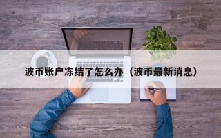 波币账户冻结了怎么办（波币最新消息）