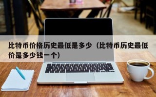 比特币价格历史最低是多少（比特币历史最低价是多少钱一个）