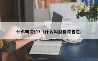 什么叫溢价?（什么叫溢价款包包）