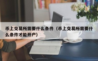 币上交易所需要什么条件（币上交易所需要什么条件才能开户）