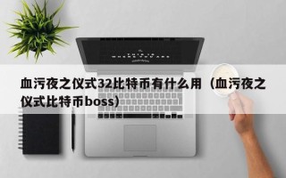 血污夜之仪式32比特币有什么用（血污夜之仪式比特币boss）