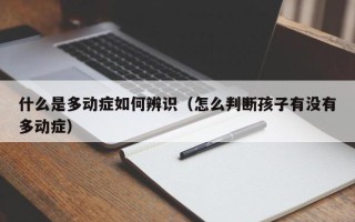 什么是多动症如何辨识（怎么判断孩子有没有多动症）