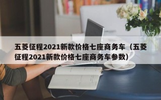 五菱征程2021新款价格七座商务车（五菱征程2021新款价格七座商务车参数）