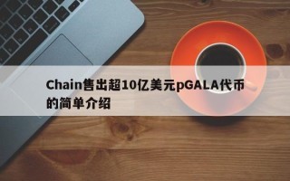 Chain售出超10亿美元pGALA代币的简单介绍