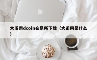 大币网dcoin交易所下载（大币网是什么）