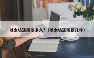 以太坊还能挖多久?（以太坊还能挖几年）