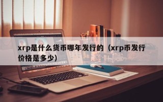 xrp是什么货币哪年发行的（xrp币发行价格是多少）