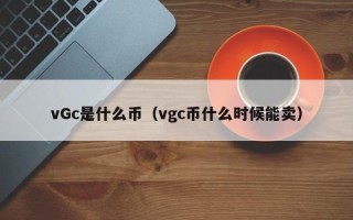 vGc是什么币（vgc币什么时候能卖）