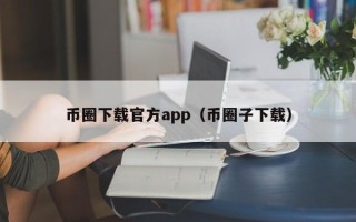 币圈下载官方app（币圈子下载）