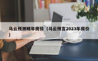 马云预测明年房价（马云预言2023年房价）