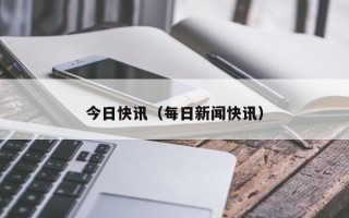 今日快讯（每日新闻快讯）