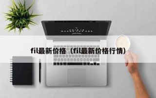 fil最新价格（fil最新价格行情）