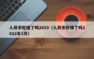 人民币贬值了吗2019（人民币贬值了吗2022年3月）