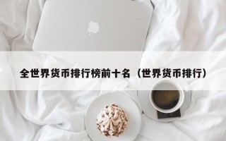 全世界货币排行榜前十名（世界货币排行）