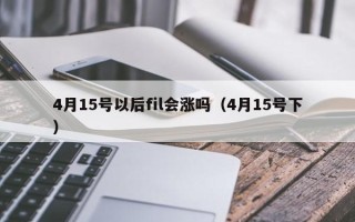 4月15号以后fil会涨吗（4月15号下）