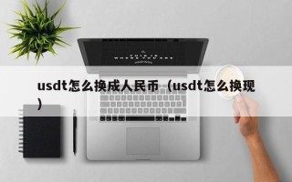 usdt怎么换成人民币（usdt怎么换现）