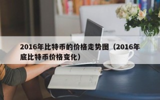 2016年比特币的价格走势图（2016年底比特币价格变化）