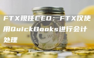 FTX现任CEO：FTX仅使用QuickBooks进行会计处理