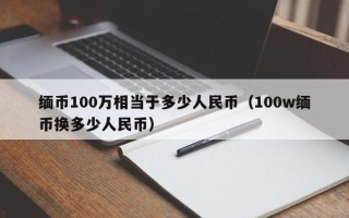 缅币100万相当于多少人民币（100w缅币换多少人民币）