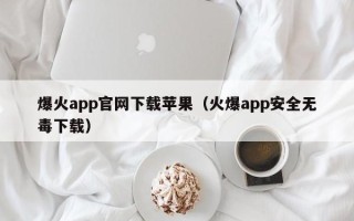 爆火app官网下载苹果（火爆app安全无毒下载）