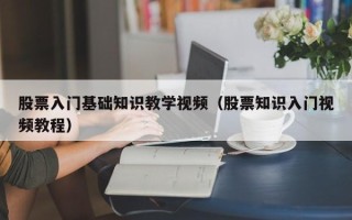 股票入门基础知识教学视频（股票知识入门视频教程）