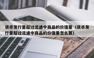 货币发行量超过流通中商品的价值量（货币发行量超过流通中商品的价值量怎么算）