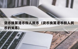 货币换算港币和人民币（货币换算港币和人民币的关系）