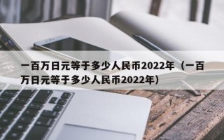 一百万日元等于多少人民币2022年（一百万日元等于多少人民币2022年）